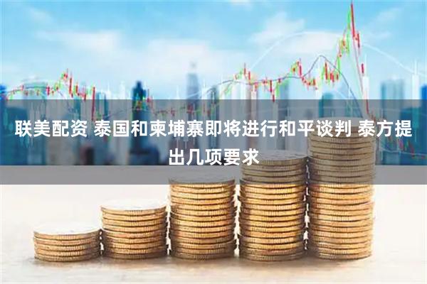 联美配资 泰国和柬埔寨即将进行和平谈判 泰方提出几项要求