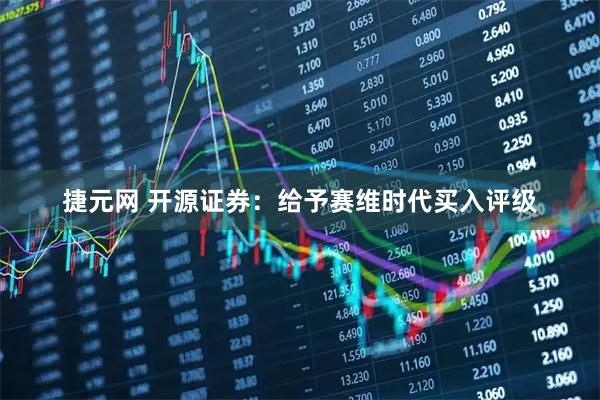 捷元网 开源证券：给予赛维时代买入评级