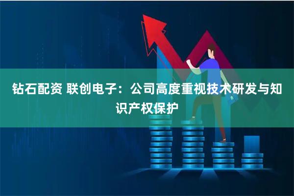 钻石配资 联创电子：公司高度重视技术研发与知识产权保护
