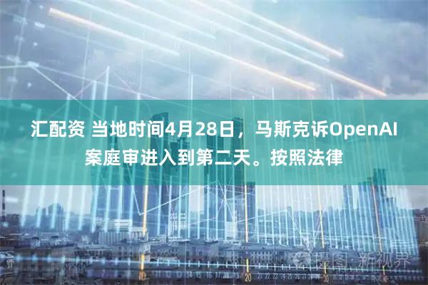 汇配资 当地时间4月28日，马斯克诉OpenAI案庭审进入到第二天。按照法律